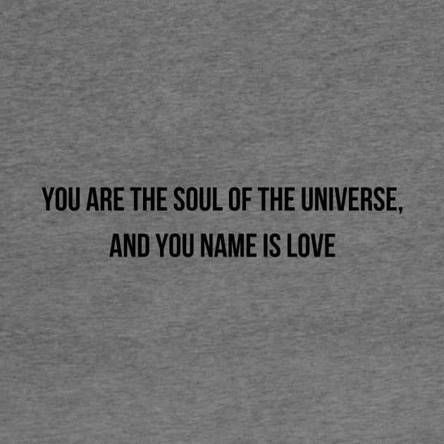 You Are The Soul Of The Universe And You Name Is Love by WoodShop93